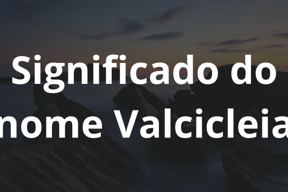 Significado do nome Valcicleia