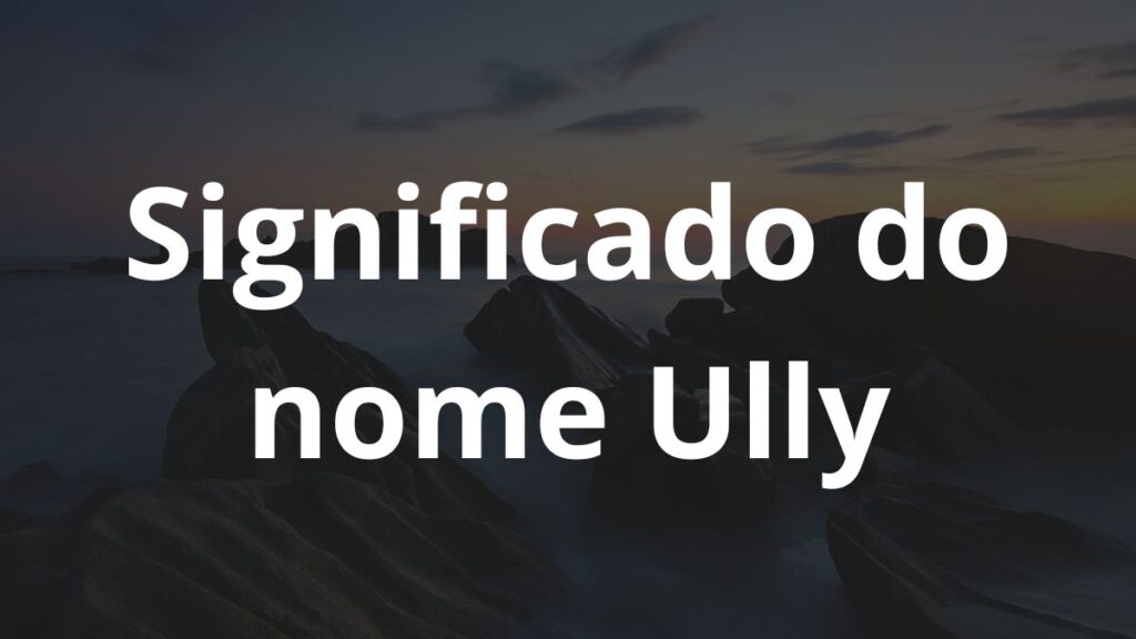 Significado do nome Ully: História e origem! 1 Significado do nome Ully