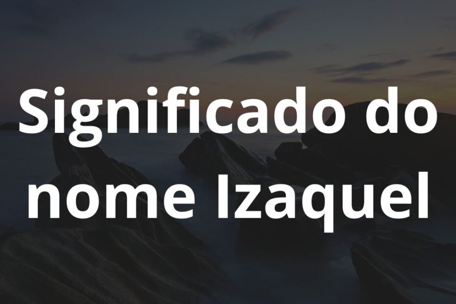 Significado do nome Izaquel: História e origem! 4 Significado do nome Izaquel