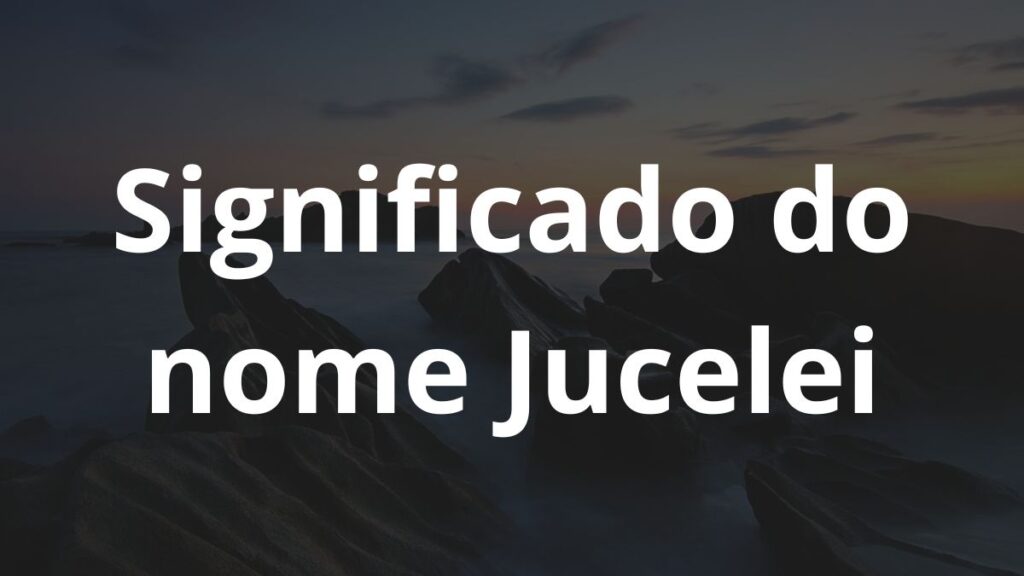 Significado do nome Jucelei: História e origem! 1 Significado do nome Jucelei