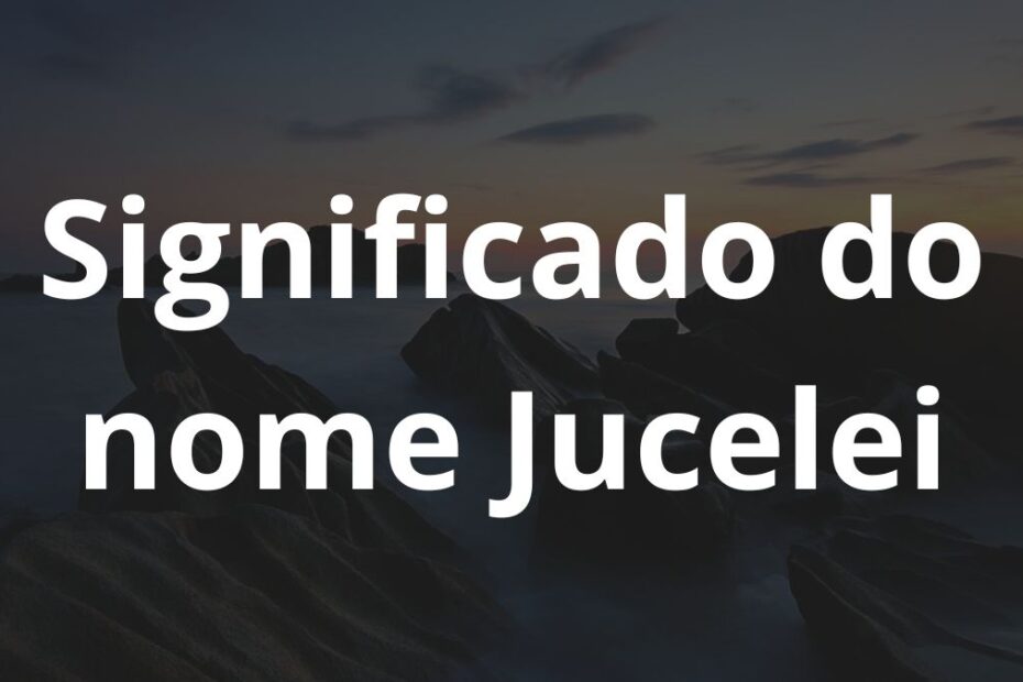 Significado do nome Jucelei
