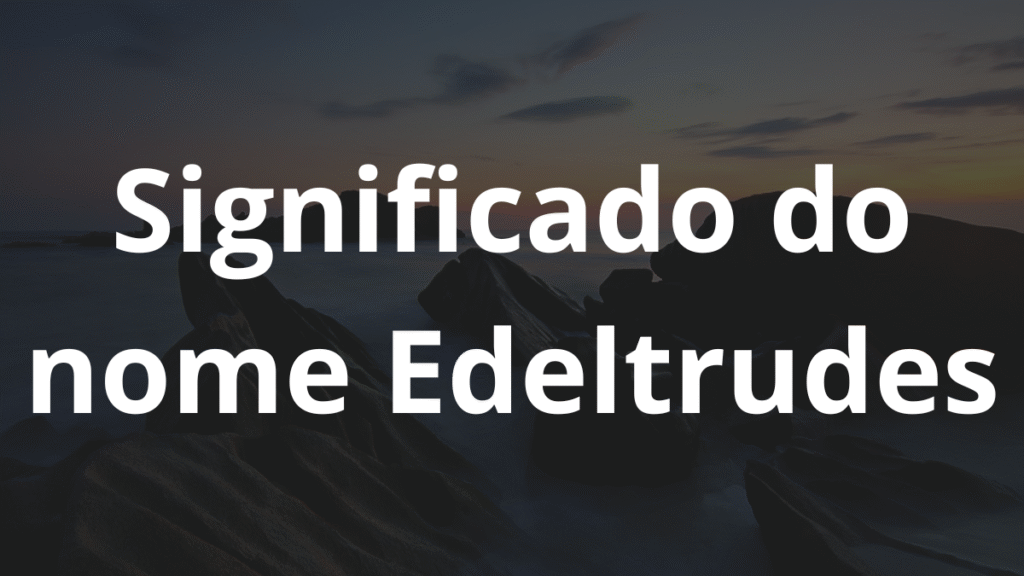 Significado do nome Edeltrudes
