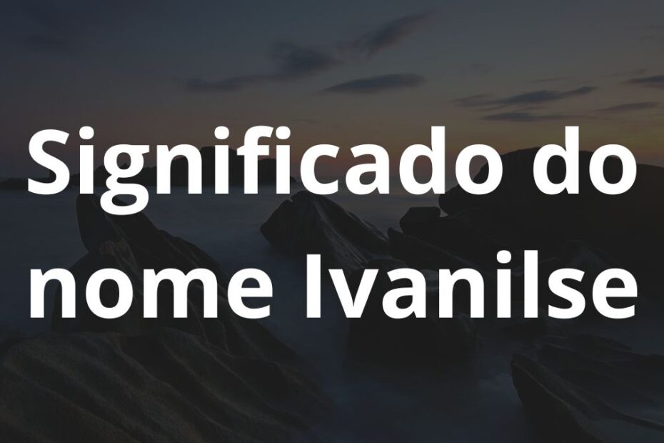 Significado do nome Ivanilse