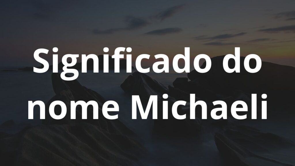 Significado do nome Michaeli: História e origem! 1 Significado do nome Michaeli