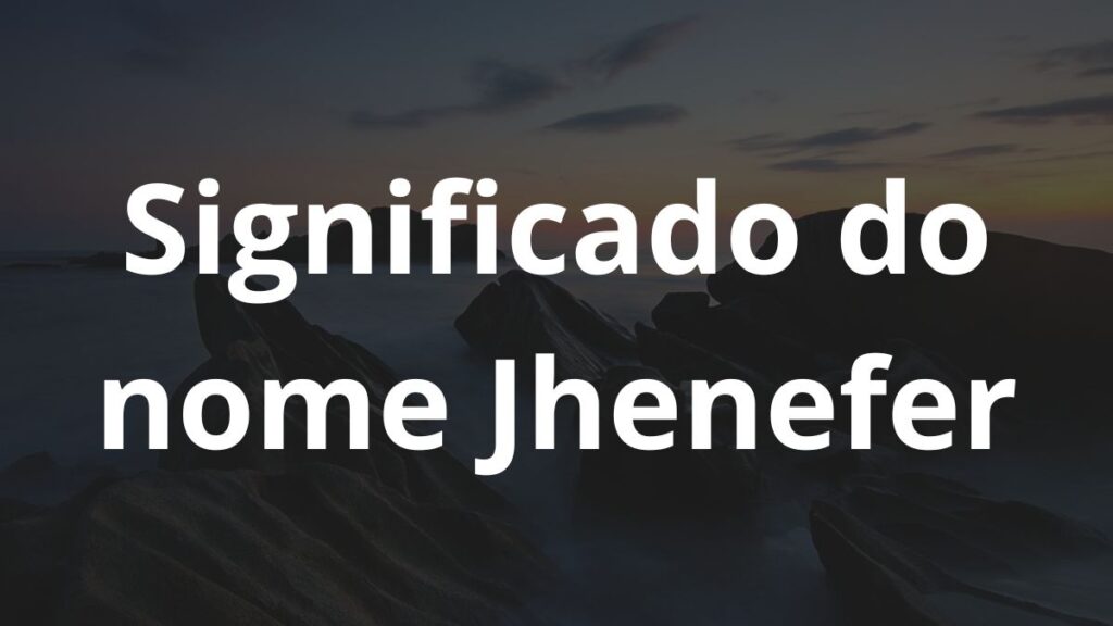 Significado do nome Jhenefer: História e origem! 1 Significado do nome Jhenefer