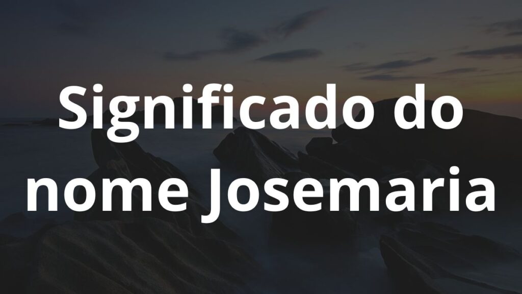 Significado do nome Josemaria: História e origem! 1 Significado do nome Josemaria