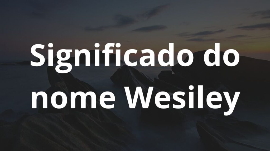 Significado do nome Wesiley: História e origem! 1 Significado do nome Wesiley