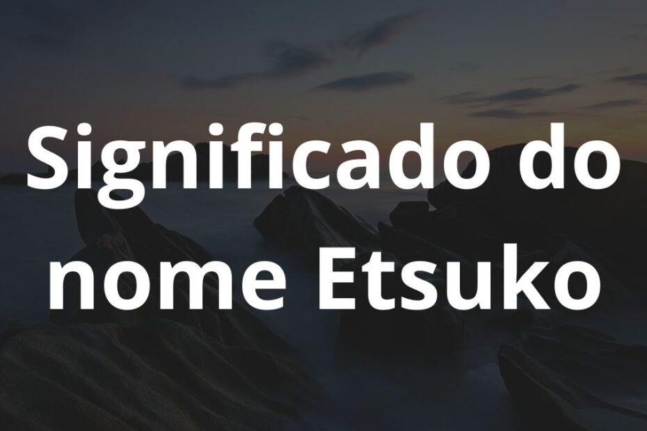 Significado do nome Etsuko
