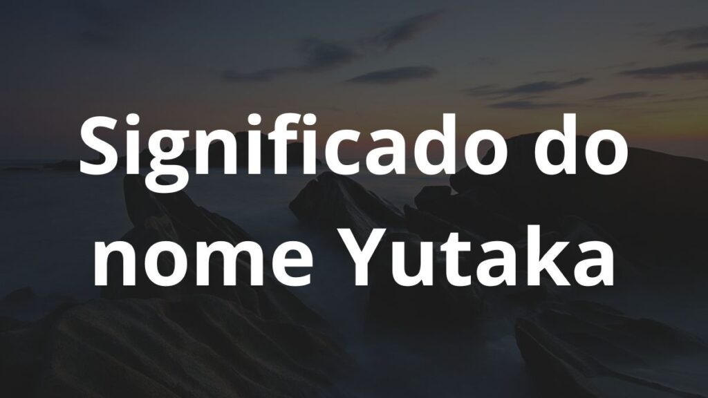 Significado do nome Yutaka: História e origem! 1 Significado do nome Yutaka