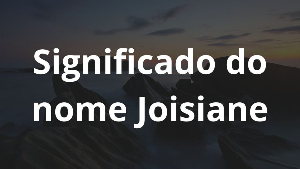 Significado do nome Joisiane: História e origem! 1 Significado do nome Joisiane