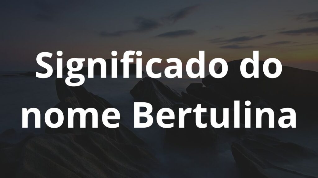 Significado do nome Bertulina: História e origem! 1 Significado do nome Bertulina
