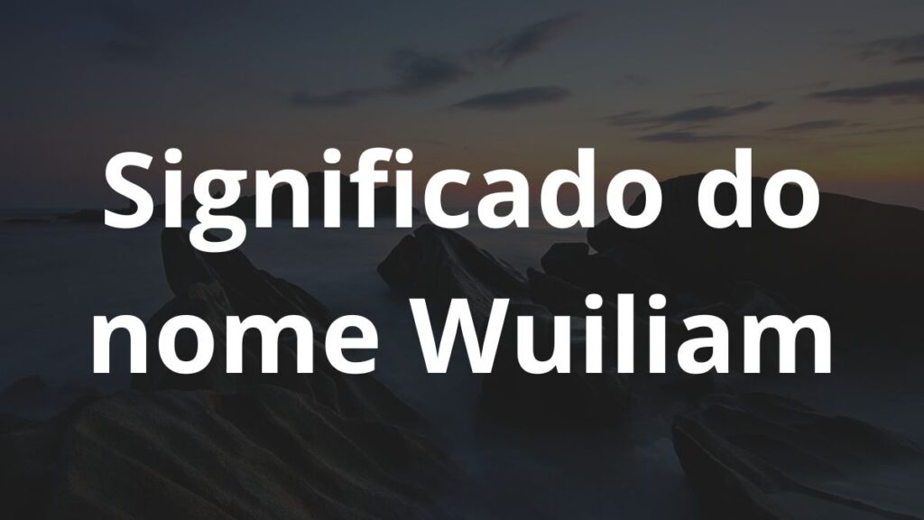 Significado do nome Wuiliam: História e origem! 1 Significado do nome Wuiliam