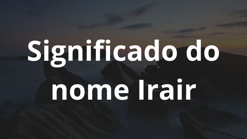 Significado do nome Irair: História e origem! 1 Significado do nome Irair