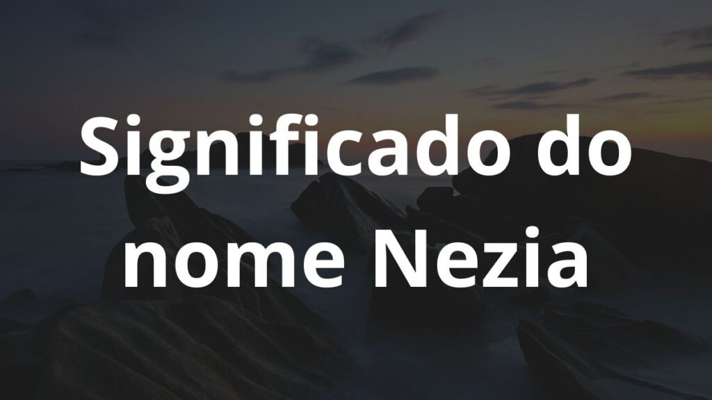 Significado do nome Nezia: História e origem! 1 Significado do nome Nezia