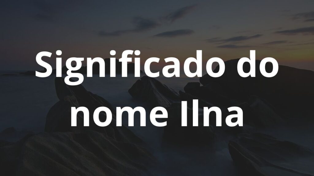 Significado do nome Ilna: História e origem! 1 Significado do nome Ilna