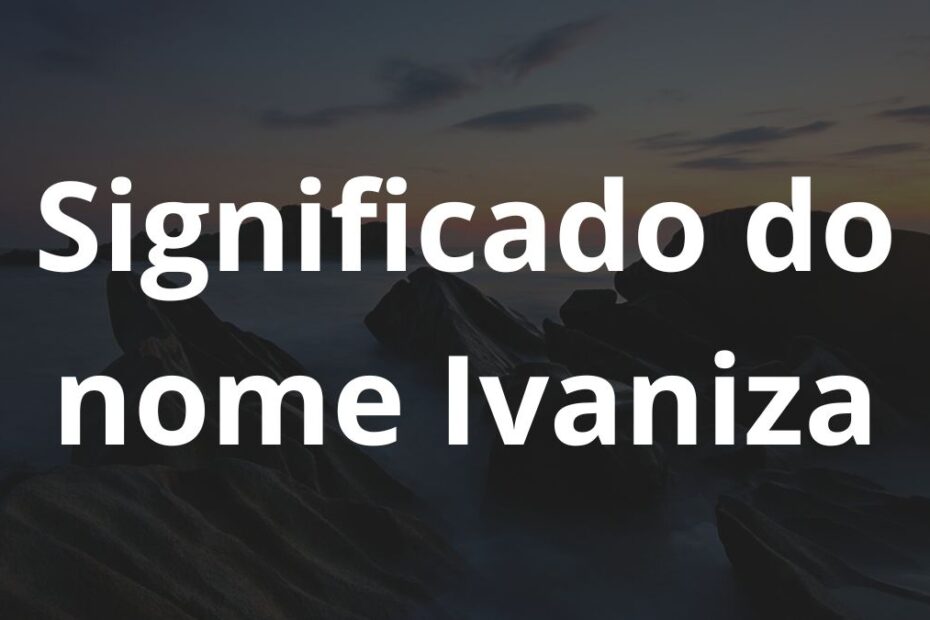 Significado do nome Ivaniza