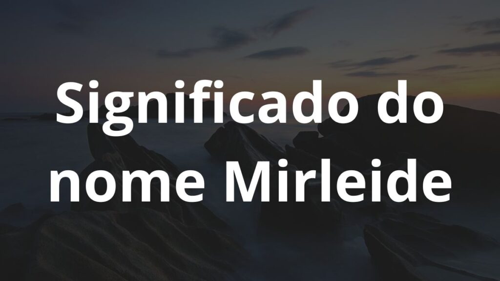 Significado do nome Mirleide: História e origem! 1 Significado do nome Mirleide