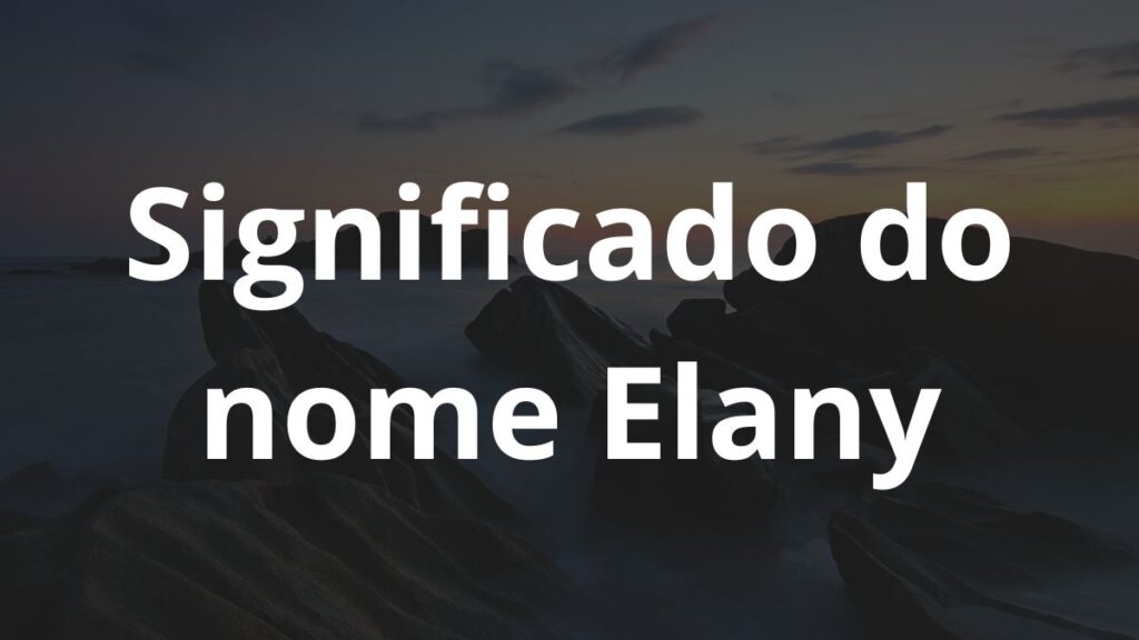 Significado do nome Elany: História e origem! 1 Significado do nome Elany