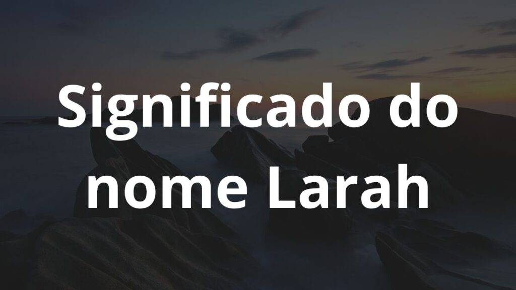 Significado do nome Larah: História e origem! 1 Significado do nome Larah