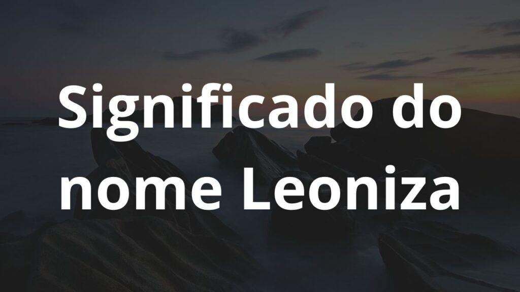 Significado do nome Leoniza: História e origem! 1 Significado do nome Leoniza