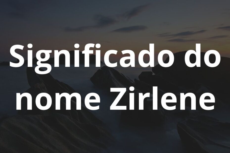 Significado do nome Zirlene: História e origem! 17 Significado do nome Zirlene
