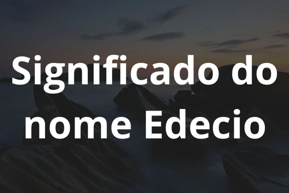 Significado do nome Edecio: História e origem! 13 Significado do nome Edecio