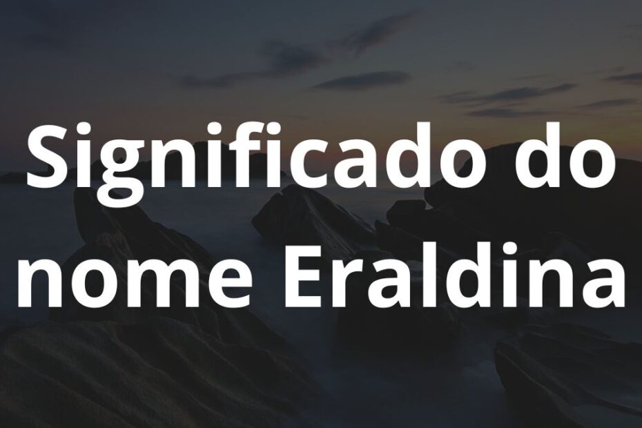 Significado do nome Eraldina: História e origem! 11 Significado do nome Eraldina