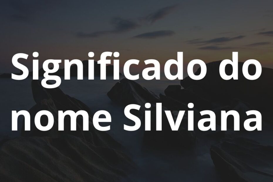 Significado do nome Silviana: História e origem! 19 Significado do nome Silviana