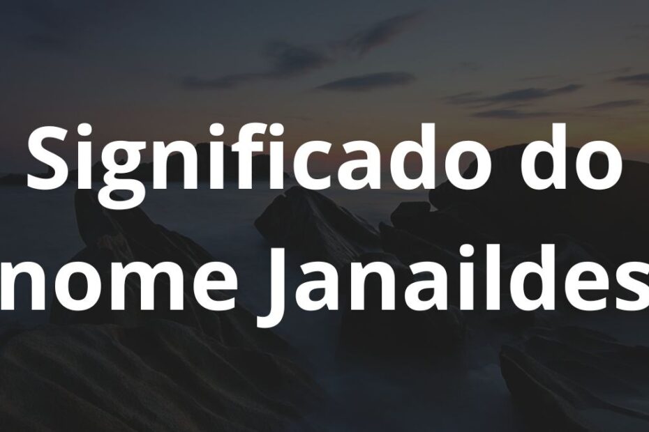 Significado do nome Janaildes: História e origem! 5 Significado do nome Janaildes