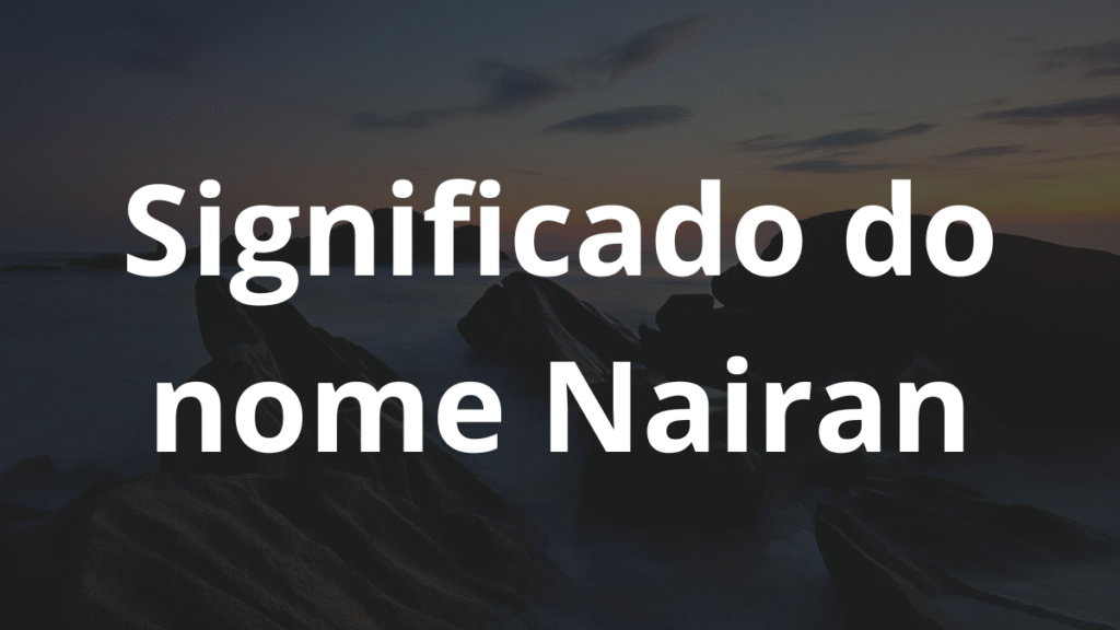 Significado do nome Nairan: História e origem! 1 Significado do nome Nairan
