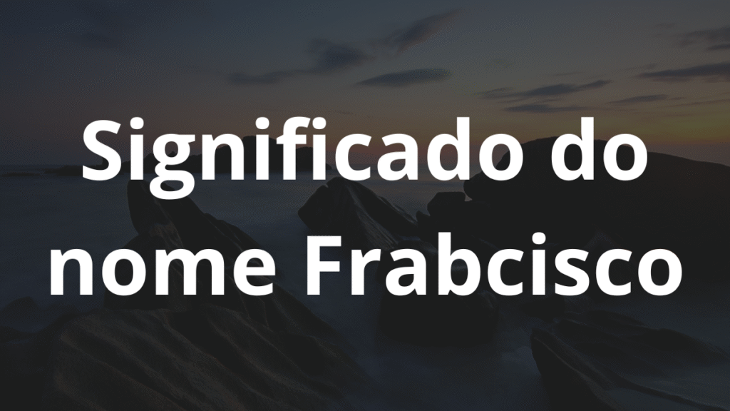 Significado do nome Frabcisco: História e origem! 1 Significado do nome Frabcisco