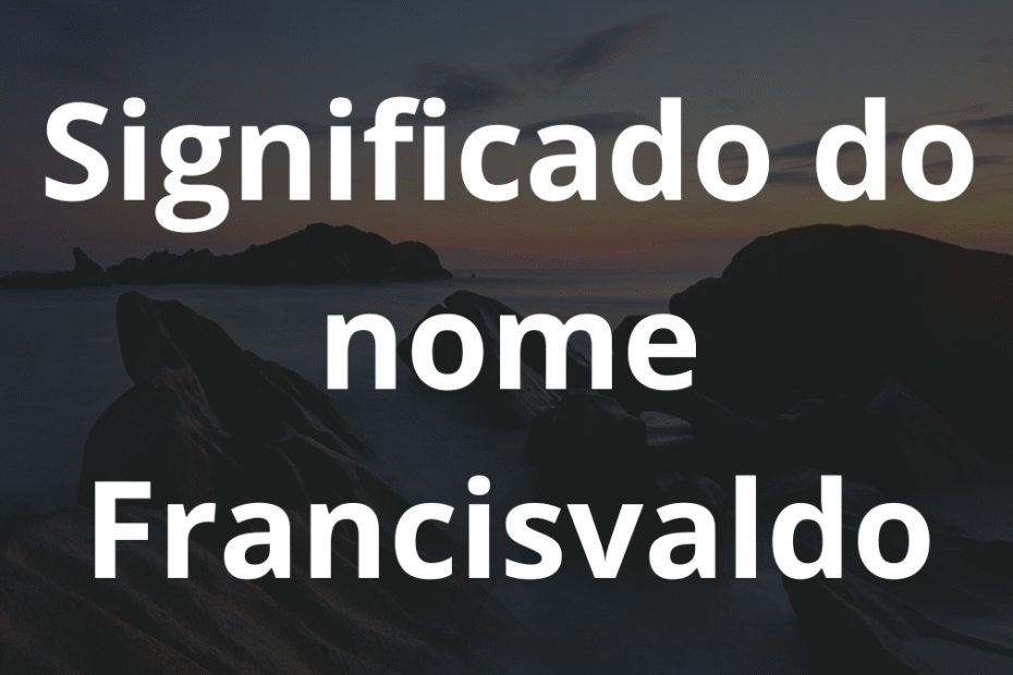Significado do nome Francisvaldo: História e origem! 5 Significado do nome Francisvaldo