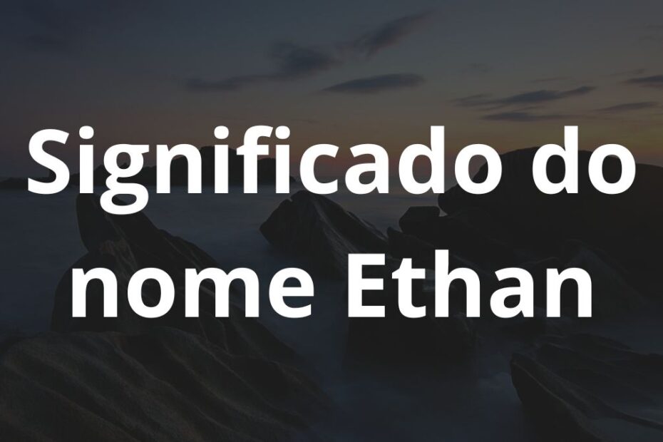 Significado do nome Ethan: História e origem! 1 Significado do nome Ethan