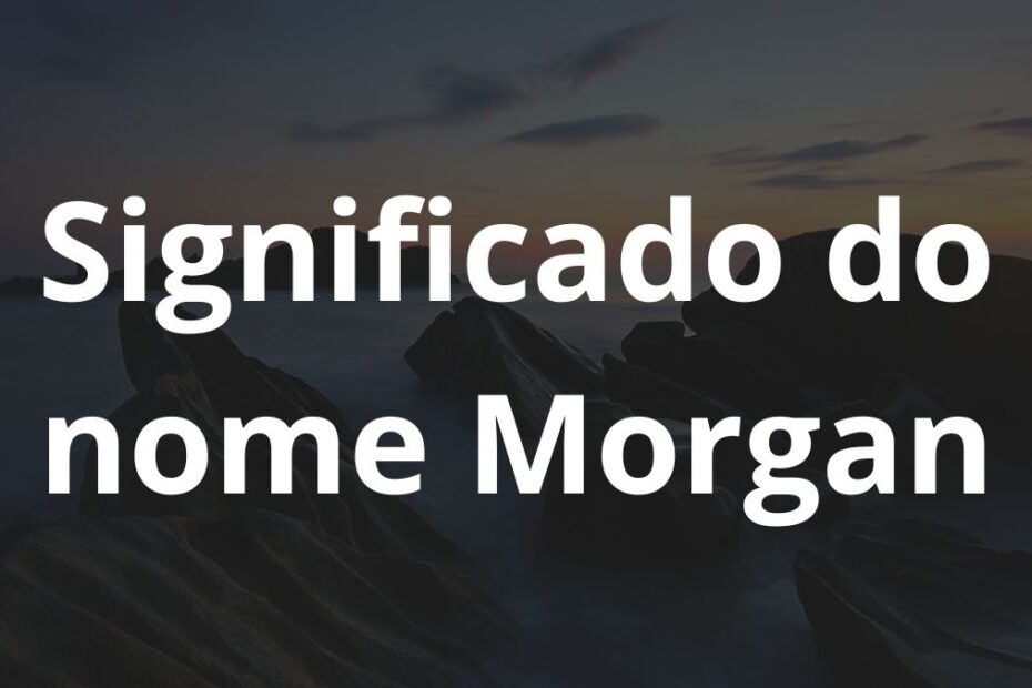 Significado do nome Morgan: História e origem! 1 Significado do nome Morgan