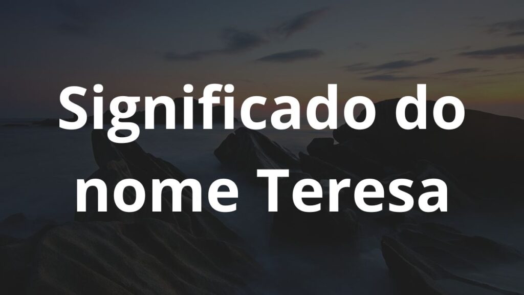 Significado do nome Teresa: História e origem! 1 Significado do nome Teresa