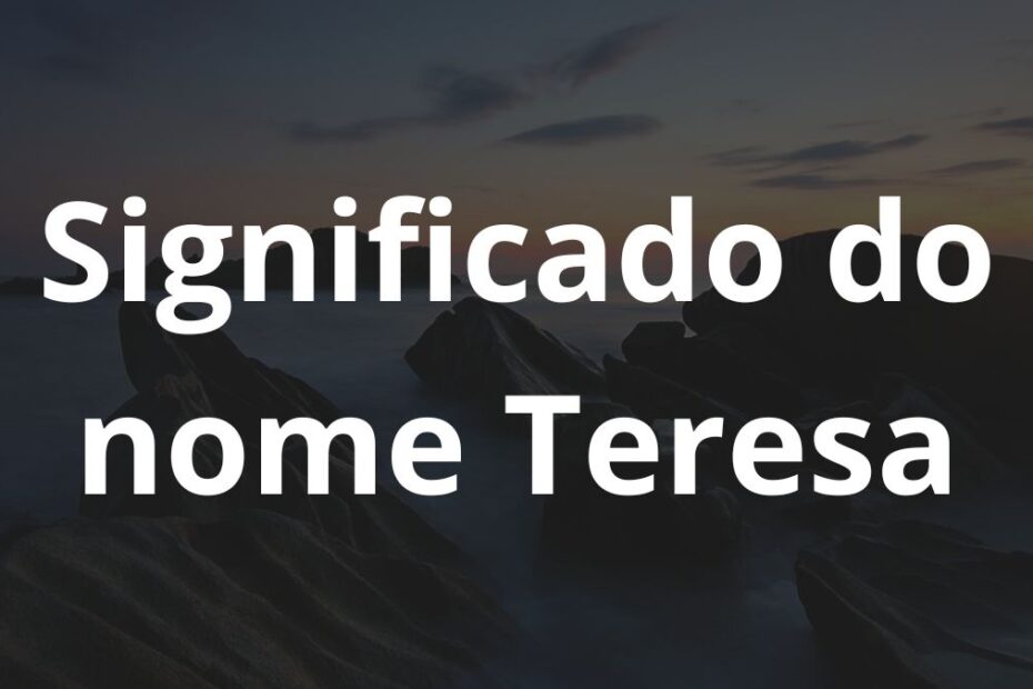 Significado do nome Teresa: História e origem! 1 Significado do nome Teresa
