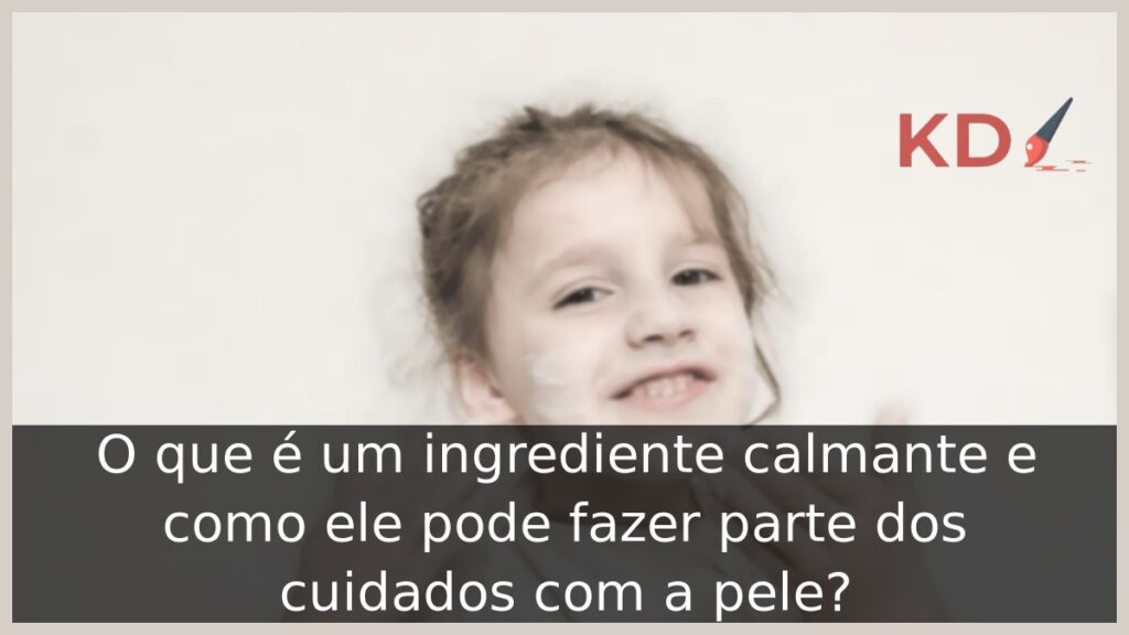 O que é um ingrediente calmante e como ele pode fazer parte dos cuidados com a pele? 1 Criança passando creme no rosto
